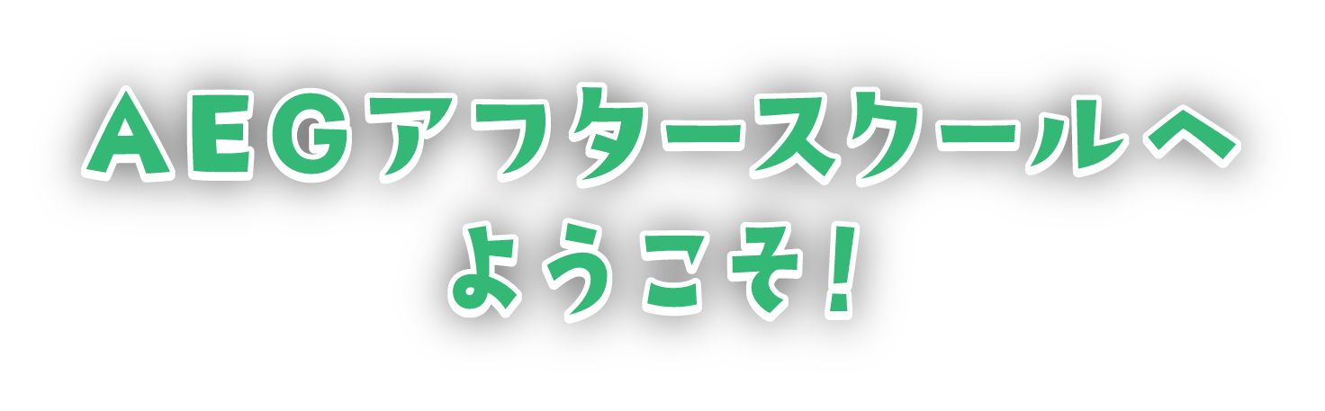 AEGアフタースクールへようこそ！